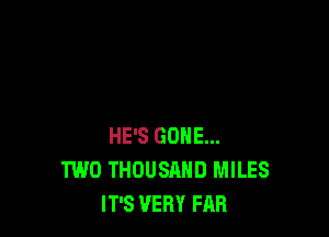 HE'S GONE...
TWO THOUSAND MILES
IT'S VERY FAB