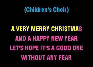 (Children's Choir)

A VERY MERRY CHRISTMAS
AND A HAPPY NEW YEAR
LET'S HOPE IT'S A GOOD OHE
WITHOUT ANY FEAR