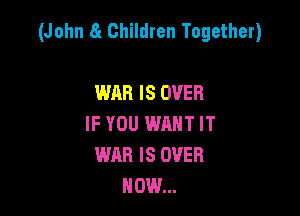 (John 8! Children Together)

WAR IS OVER
IF YOU WANT IT
WAR IS OVER
HOW...