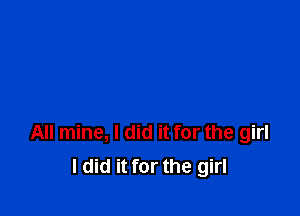 All mine, I did it for the girl
I did it for the girl