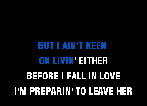 BUT I AIN'T KEEN
0H LIVIH' EITHER
BEFORE I FALL IN LOVE
I'M PREPARIH' TO LEAVE HER