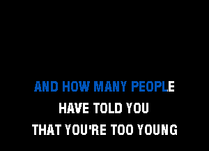 AND HOW MANY PEOPLE
HAVE TOLD YOU
THAT YOU'RE TOO YOUNG