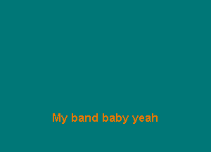 My band baby yeah