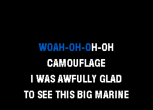 WOAH-OH-OH-OH

CAMOUFLRGE
I WAS AWFULLY GLAD
TO SEE THIS BIG MARINE