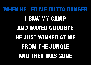 WHEN HE LED ME OUTTA DANGER
I SAW MY CAMP
AND WAVED GOODBYE
HE JUST WIHKED AT ME
FROM THE JUNGLE
AND THEN WAS GONE