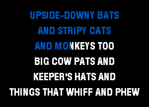 UPSIDE-DOWHY BATS
AND STRIPY CATS
AND MONKEYS T00
BIG COW PATS AND
KEEPER'S HATS AND
THINGS THAT WHIFF AND PHEW