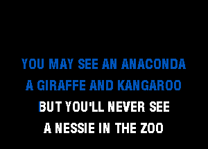 YOU MAY SEE AH AHACOHDA
A GIRAFFE AND KAHGAROO
BUT YOU'LL NEVER SEE
A HESSIE IN THE ZOO
