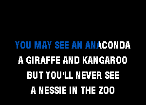 YOU MAY SEE AH AHACOHDA
A GIRAFFE AND KAHGAROO
BUT YOU'LL NEVER SEE
A HESSIE IN THE ZOO