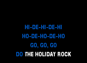 HI-DE-Hl-DE-Hl

HO-DE-HO-DE-HO
GO, GO, GO
DO THE HOLIDAY ROCK