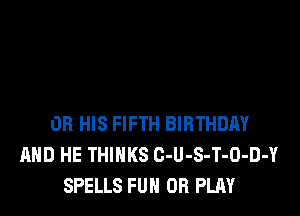 OB HIS FIFTH BIRTHDAY
AND HE THINKS C-U-S-T-O-D-Y
SPELLS FUN 0R PLAY