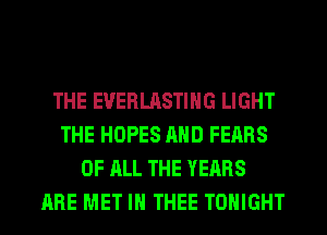 THE EUERLASTIHG LIGHT
THE HOPES AND FEARS
OF ALL THE YEARS
ARE MET IH THEE TONIGHT