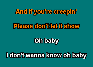 And if you're creepin'
Please don't let it show

on baby

I don't wanna know oh baby