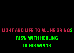LIGHT AND LIFE TO ALL HE BRINGS
RIS'H WITH HEALING
IN HIS WINGS