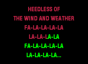 HEEDLESS OF
THE I.5.th AND WEATHER
FA-LA-Ul-LA-LA
LA-LA-LA-LA
FA-LR-LA-LA-LA
LA-Ul-LA-LR...