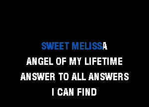 SWEET MELISSA
ANGEL OF MY LIFETIME
ANSWER TO ALL ANSWERS
I CAN FIND