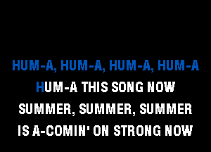 HUM-A, HUM-A, HUM-A, HUM-A
HUM-A THIS SONG HOW
SUMMER, SUMMER, SUMMER
lSA-COMIH' 0H STRONG HOW