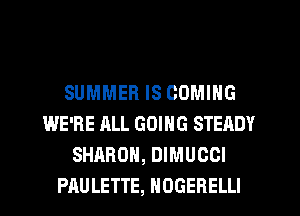 SUMMER IS COMING
WE'RE ALL GOING STEADY
SHARON, DIMUCCI
PAULETTE, NOGEBELLI