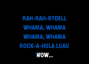 BAH-BAH-BYDELL
WHAMA, WHAMA

WHAMA, WHAMA
ROCK-A-HULA LUAU
WOW...