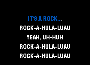 IT'S A BOOK...
ROCK-A-HULA-LUAU

YEAH, UH-HUH
ROCK-A-HULA-LUAU
ROCK-A-HULA-LUAU