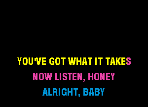 YOU'VE GOT WHAT IT TAKES
HOW LISTEN, HONEY
ALBIGHT, BABY