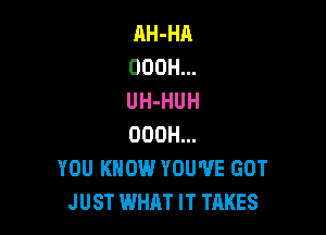 AH-HA
OOOH...
UH-HUH

OOOH...
YOU KNOW YOU'VE GOT
JUST WHAT IT TAKES