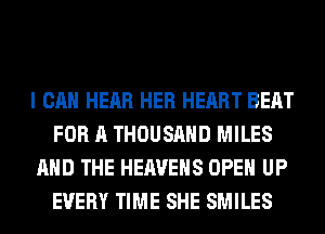 I CAN HEAR HER HEART BEAT
FOR A THOUSAND MILES
AND THE HEAVEHS OPEN UP
EVERY TIME SHE SMILES