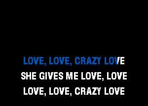 LOVE, LOVE, CRAZY LOVE
SHE GIVES ME LOVE, LOVE
LOVE, LOVE, CRAZY LOVE