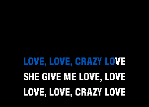 LOVE, LOVE, CRAZY LOVE
SHE GIVE ME LOVE, LOVE

LOVE, LOVE, CRAZY LOVE l