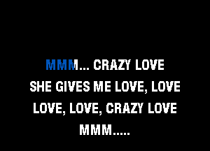 MMM... CRAZY LOVE
SHE GIVES ME LOVE, LOVE
LOVE, LOVE, CRAZY LOVE

MMM .....