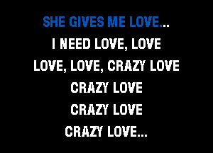 SHE GIVES ME LOVE...

I NEED LOVE, LOVE
LOVE, LOVE, CRAZY LOVE
CRAZY LOVE
CRAZY LOVE

CRAZY LOVE... l