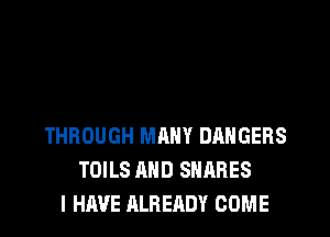 THROUGH MANY DANGERS
TOILS AND SHARES
I HAVE ALREADY COME