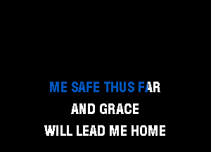 ME SAFE THUS FAR
AND GRACE
WILL LEAD ME HOME