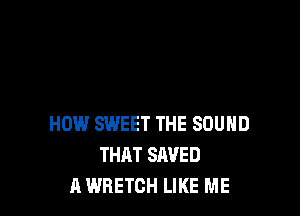 HOW SWEET THE SOUND
THAT SAVED
A WRETCH LIKE ME