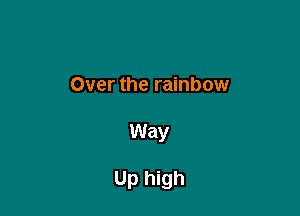 Over the rainbow

Way
