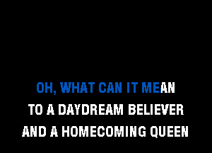 0H, WHAT CAN IT MEAN
TO A DAYDREAM BELIEVER
AND A HOMECOMIHG QUEEN