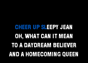 CHEER UP SLEEPY JEAN
0H, WHAT CAN IT MEAN
TO A DAYDREAM BELIEVER
AND A HOMECOMIHG QUEEN