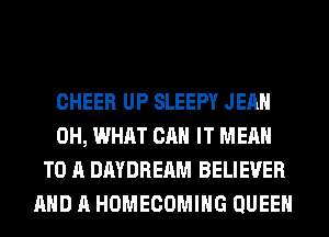 CHEER UP SLEEPY JEAN
0H, WHAT CAN IT MEAN
TO A DAYDREAM BELIEVER
AND A HOMECOMIHG QUEEN