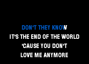 DON'T THEY KNOW

IT'S THE END OF THE WORLD
'CAUSE YOU DON'T
LOVE ME AHYMORE
