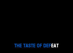 THE TASTE OF DEFEAT