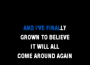 AND I'VE FINALLY

GROWN TO BELIEVE
IT WILL ALL
COME AROUND AGMH
