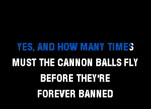 YES, AND HOW MANY TIMES
MUST THE CANNON BALLS FLY
BEFORE THEY'RE
FOREVER BANNED