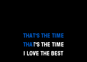 THAT'S THE TIME
THAT'S THE TIME
I LOVE THE BEST