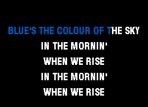 BLUE'S THE COLOUR OF THE SKY
IN THE MORHIH'
WHEN WE RISE
IN THE MORHIH'
WHEN WE RISE