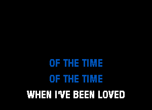 OF THE TIME
OF THE TIME
WHEN I'VE BEEN LOVED