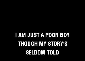IRM JUST A POOR BOY
THOUGH MY STORY'S
SELDOM TOLD
