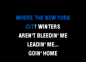 WHERE THE HEW YORK
CITY WINTERS

AREN'T BLEEDIN' ME
LEADIN' ME...
GOIH' HOME