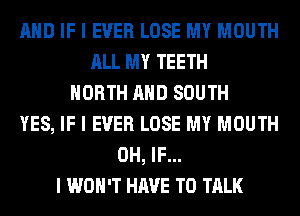 MID IF I EVER LOSE MY MOUTH
ALL MY TEETH
NORTH MID SOUTH
YES, IF I EVER LOSE MY MOUTH
0H, IF...
I WOII'T HAVE TO TALK