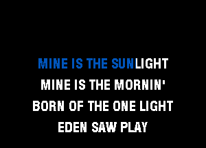 MINE IS THE SUNLIGHT
MINE IS THE MORNIN'
BORN OF THE ONE LIGHT

EDEN SAW PLAY l