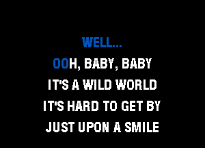 WELL...
00H, BABY, BABY

IT'S A WILD WORLD
IT'S HARD TO GET BY
JUST UPON A SMILE