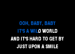 00H, BABY, BABY

IT'S A WILD WORLD
AND IT'S HARD TO GET BY
JUST UPOH A SMILE